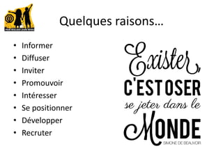 Quelques raisons…
• Informer
• Diffuser
• Inviter
• Promouvoir
• Intéresser
• Se positionner
• Développer
• Recruter
 