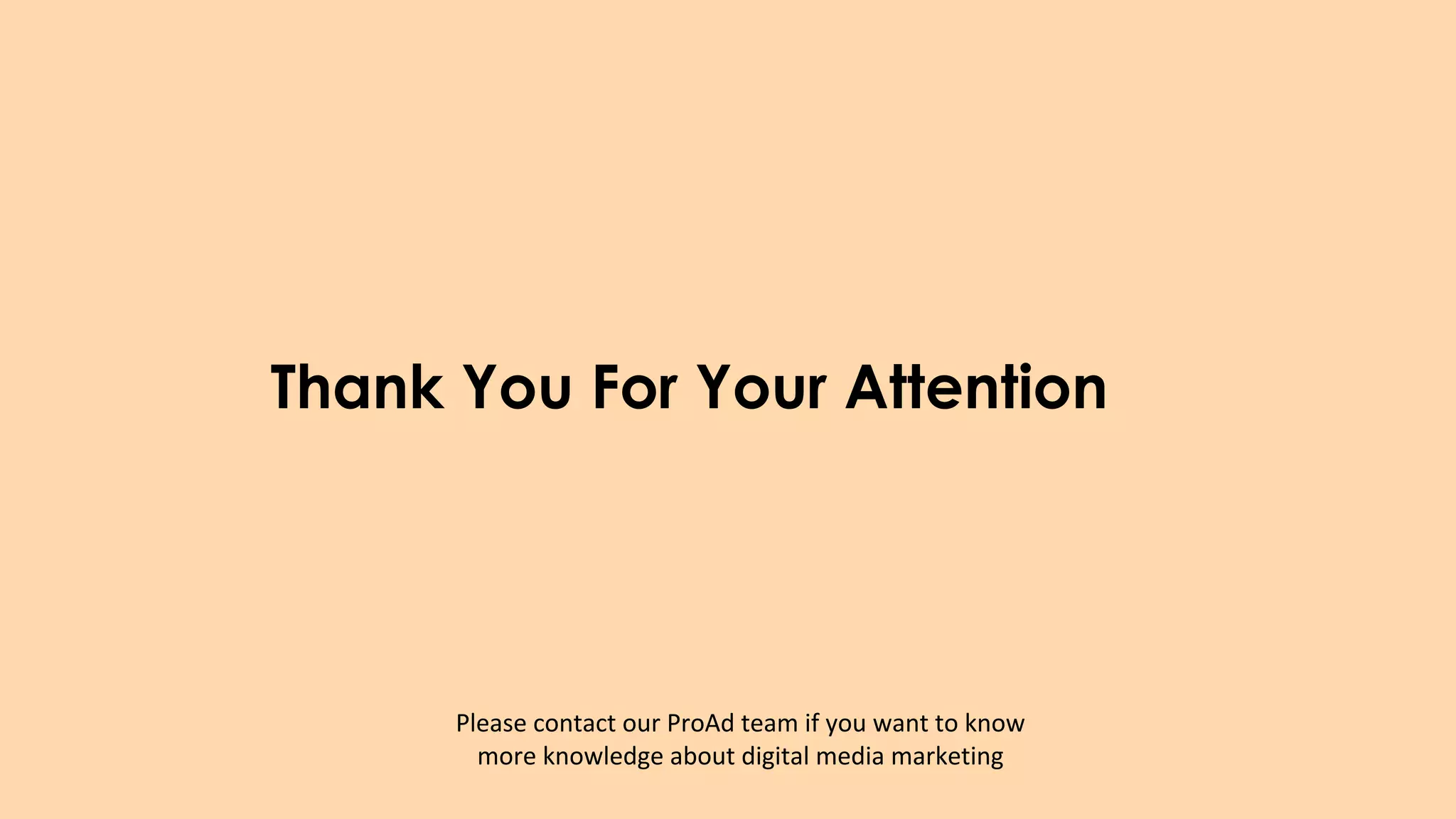 Thank You For Your Attention
Please contact our ProAd team if you want to know
more knowledge about digital media marketing
 