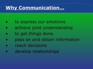 Why Communication… to express our emotions achieve joint understanding to get things done pass on and obtain information reach decisions develop relationships 