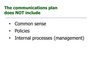 The communications plan
does NOT include

  • Common sense
  • Policies
  • Internal processes (management)
 