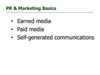 PR & Marketing Basics

  • Earned media
  • Paid media
  • Self-generated communications
 