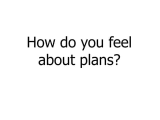 How do you feel
 about plans?
 