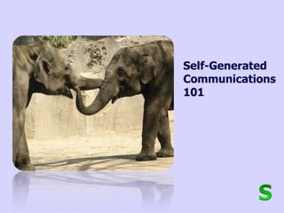 Self-Generated
Communications
101
 