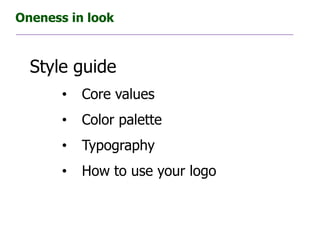 Oneness in look



  Style guide
       •   Core values
       •   Color palette
       •   Typography
       •   How to use your logo
 