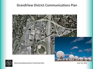 GrandView	
  District	
  Communica>ons	
  Plan	
  




Edina	
  GrandView	
  District	
  Small	
  Area	
  Plan	
     June	
  16,	
  2011	
  
 