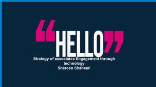 Strategy of associates Engagement through
technology
Shereen Shaheen
 