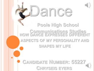 Dance Poole High School Communications Studies how dance expresses different aspects of my personality and shapes my life Candidate Number: 55227Chryseis eyers 