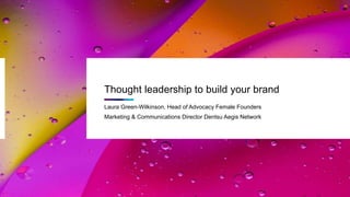 Thought leadership to build your brand
Laura Green-Wilkinson, Head of Advocacy Female Founders
Marketing & Communications Director Dentsu Aegis Network
 
