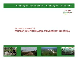 PROGRAM KOMUNIKASI 2011
MEMBANGUN PETERNAKAN, MEMBANGUN INDONESIA
 