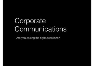 Corporate
Communications
Are you asking the right questions?
 