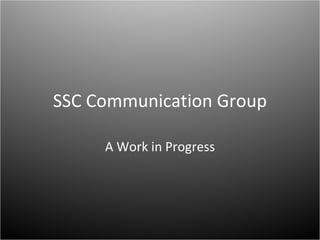 SSC Communication Group A Work in Progress 