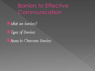 What are barriers?
Types of Barriers
Means to Overcome Barriers
 