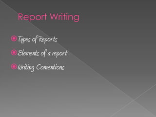 Types of Reports
Elements of a report
Writing Conventions
 