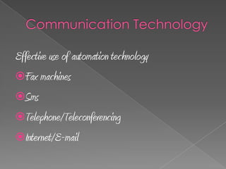 Effective use of automation technology
Fax machines
Sms
Telephone/Teleconferencing
Internet/E-mail
 