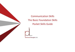 Communication Skills
The Basic Foundation Skills
Pocket Skills Guide
 