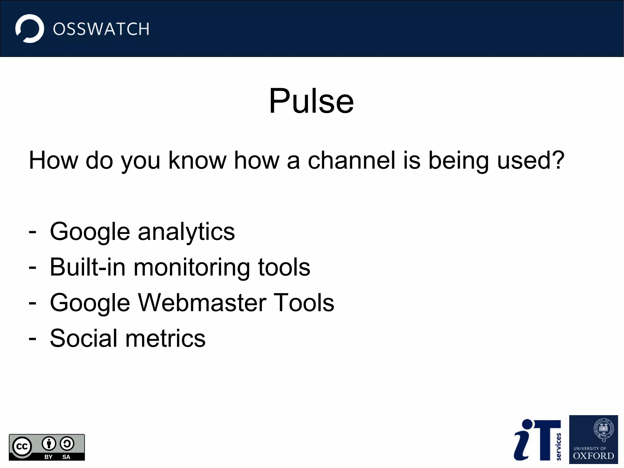 Pulse
How do you know how a channel is being used?
-

Google analytics
Built-in monitoring tools
Google Webmaster Tools
Social metrics

 