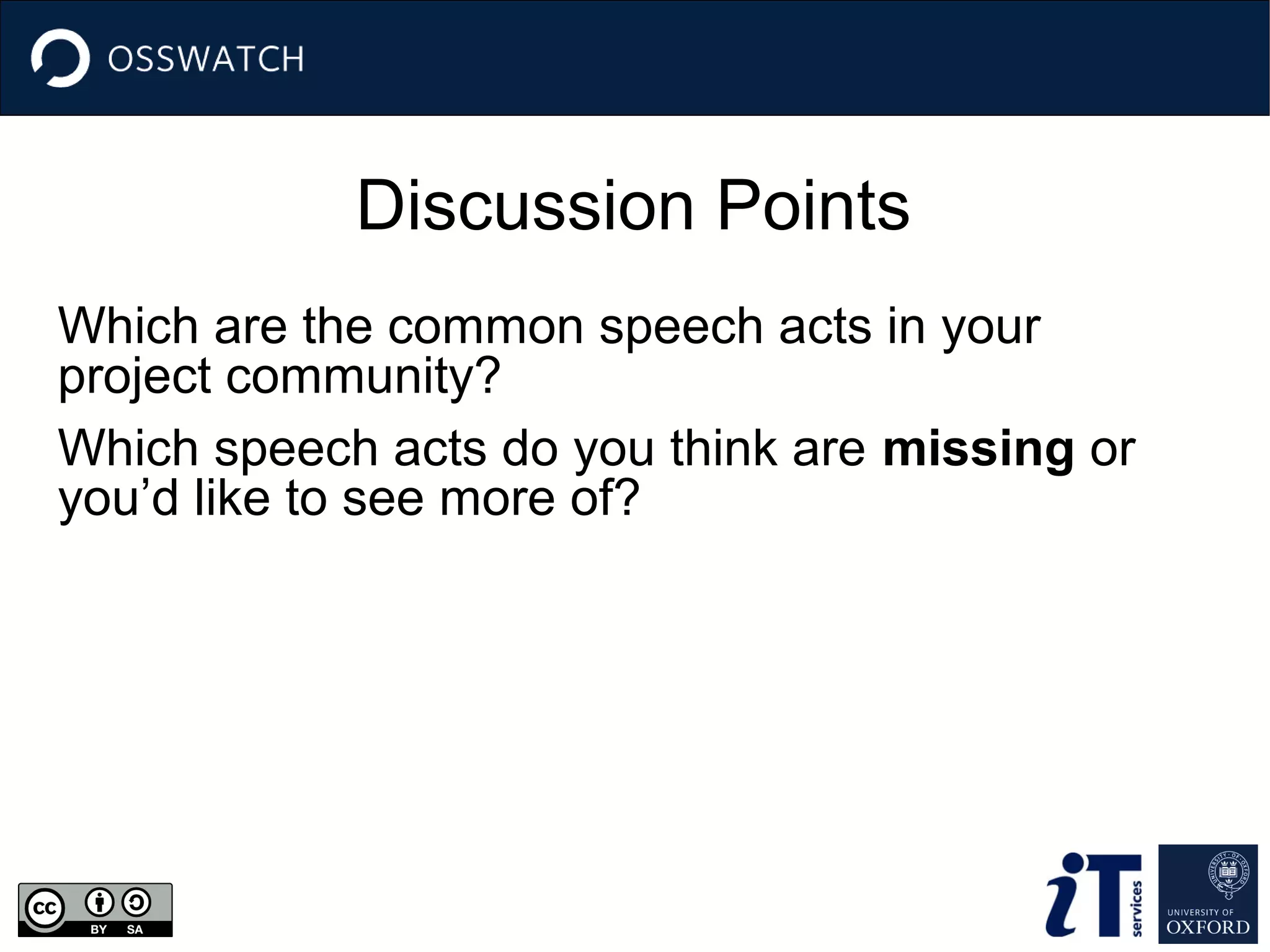 Discussion Points
Which are the common speech acts in your
project community?
Which speech acts do you think are missing or
you’d like to see more of?

 