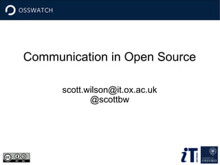 Communication in Open Source
scott.wilson@it.ox.ac.uk
@scottbw
 