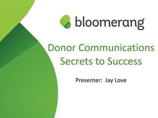 Donor Communications 
Secrets to Success 
Presenter: Jay Love 
 