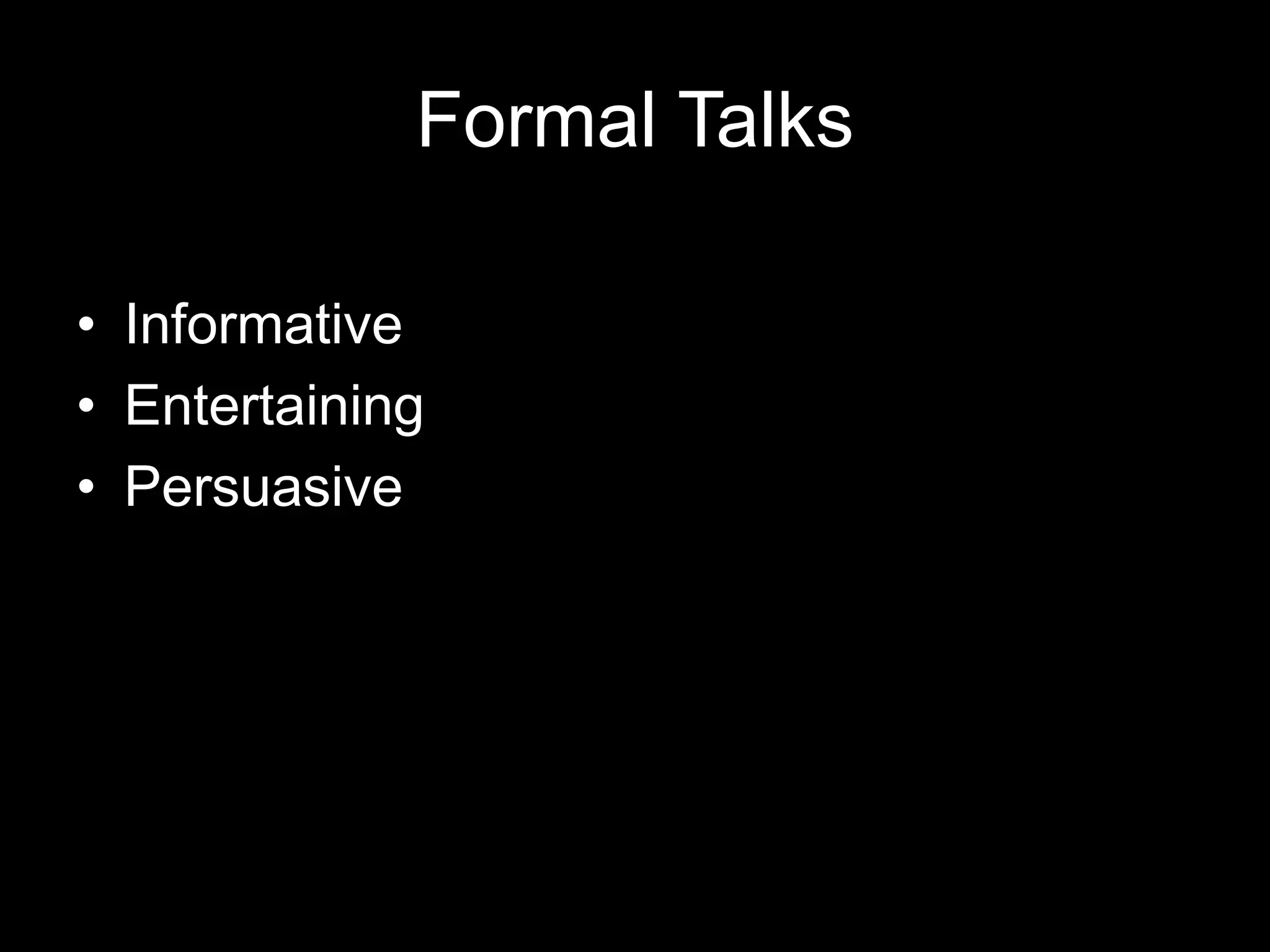 Formal Talks
• Informative
• Entertaining
• Persuasive