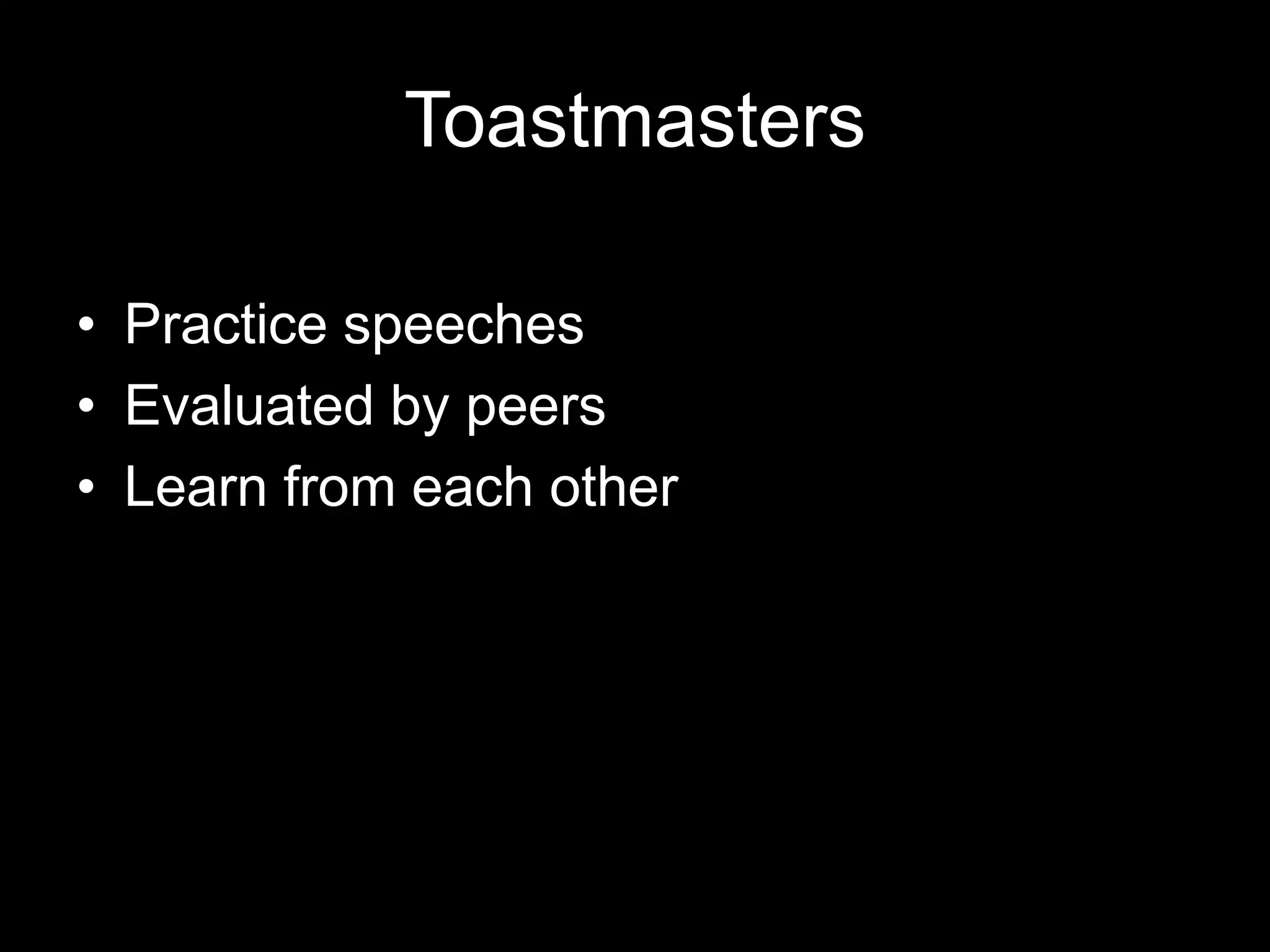 Toastmasters
• Practice speeches
• Evaluated by peers
• Learn from each other