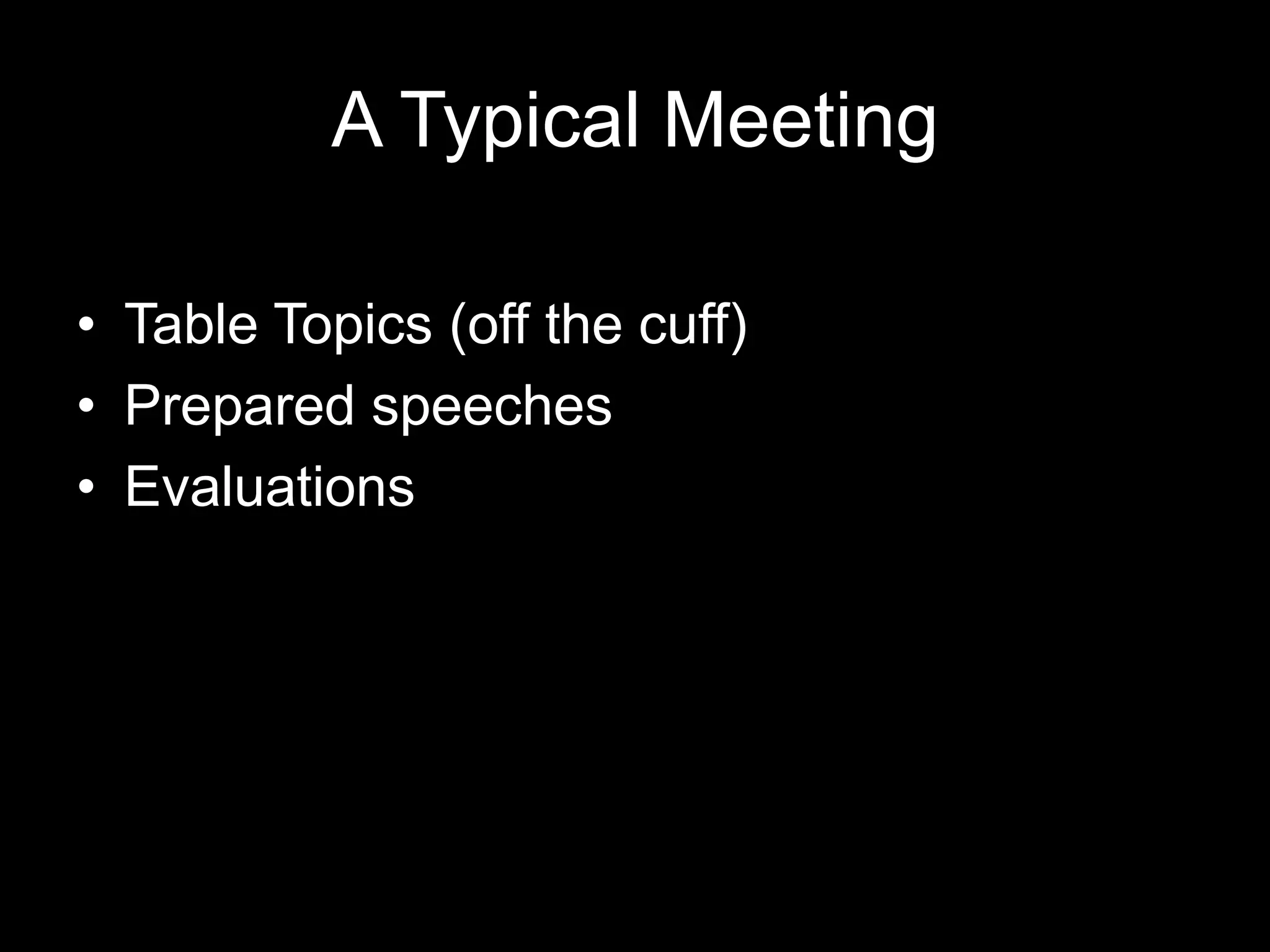 A Typical Meeting
• Table Topics (off the cuff)
• Prepared speeches
• Evaluations