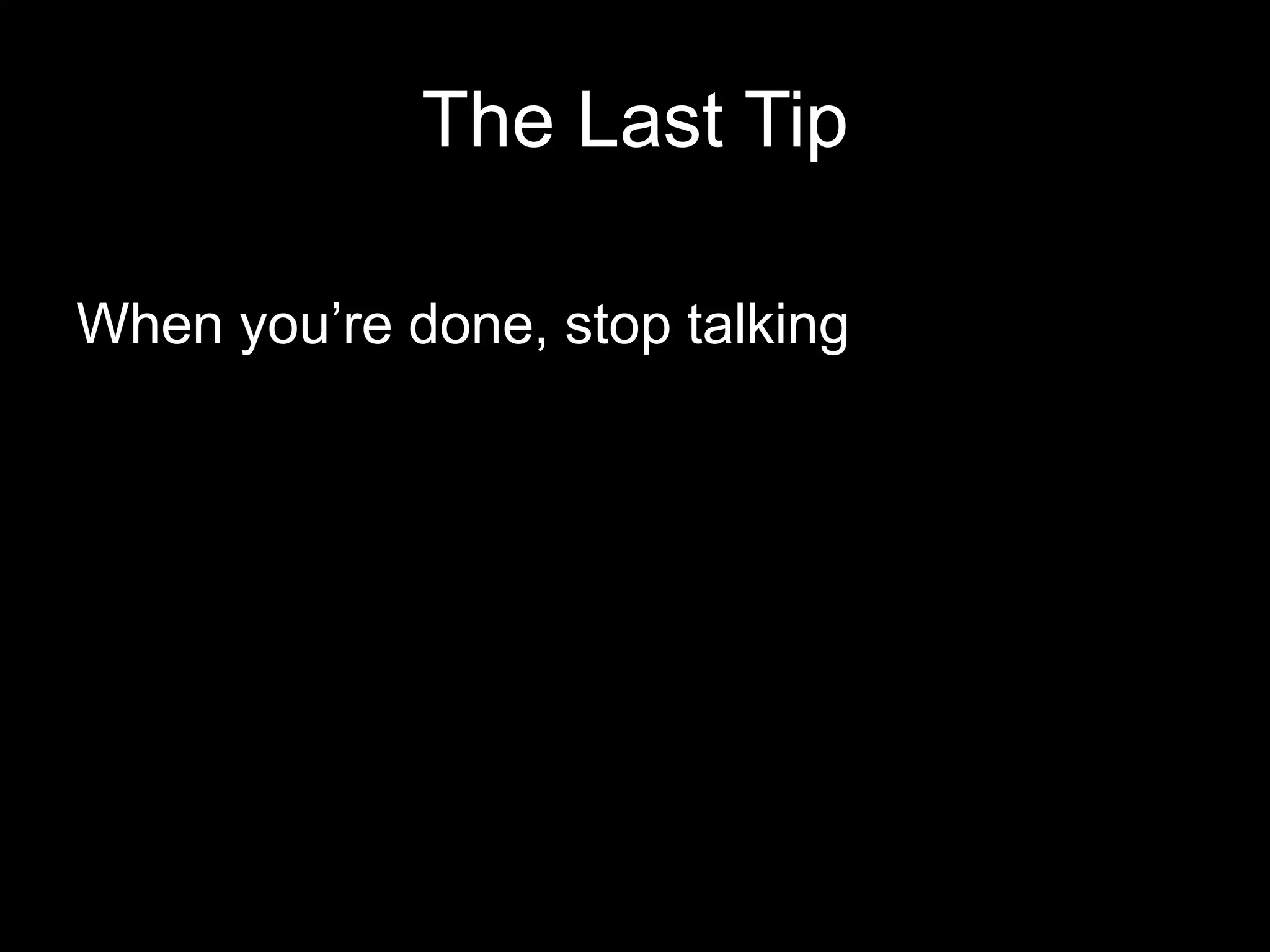 The Last Tip
When you’re done, stop talking