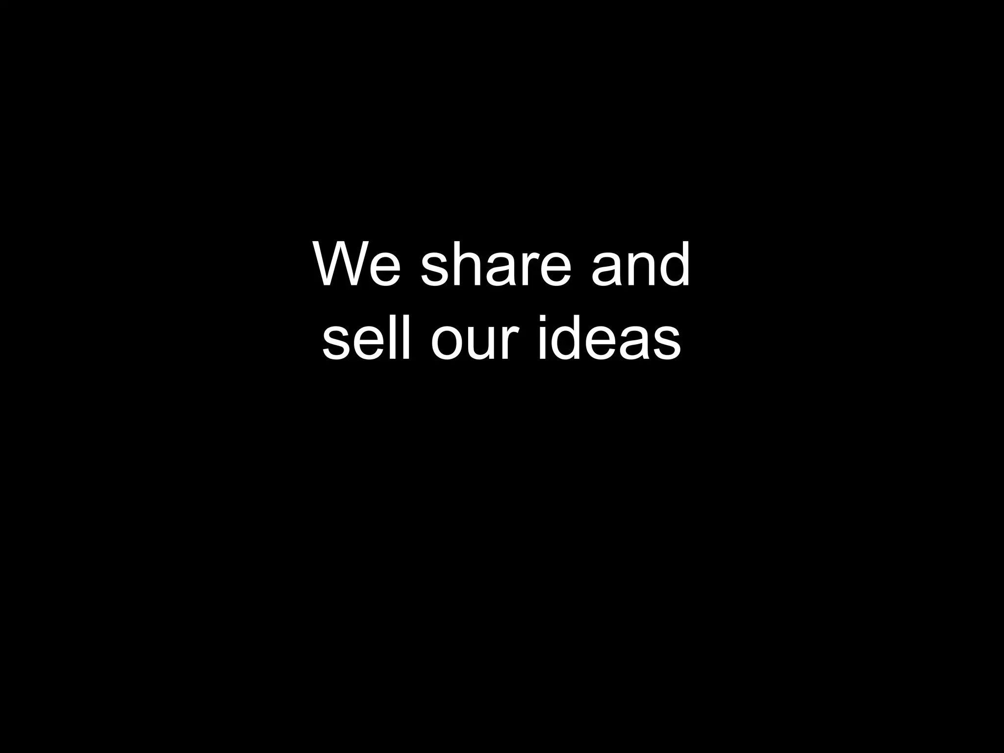 We share and
sell our ideas