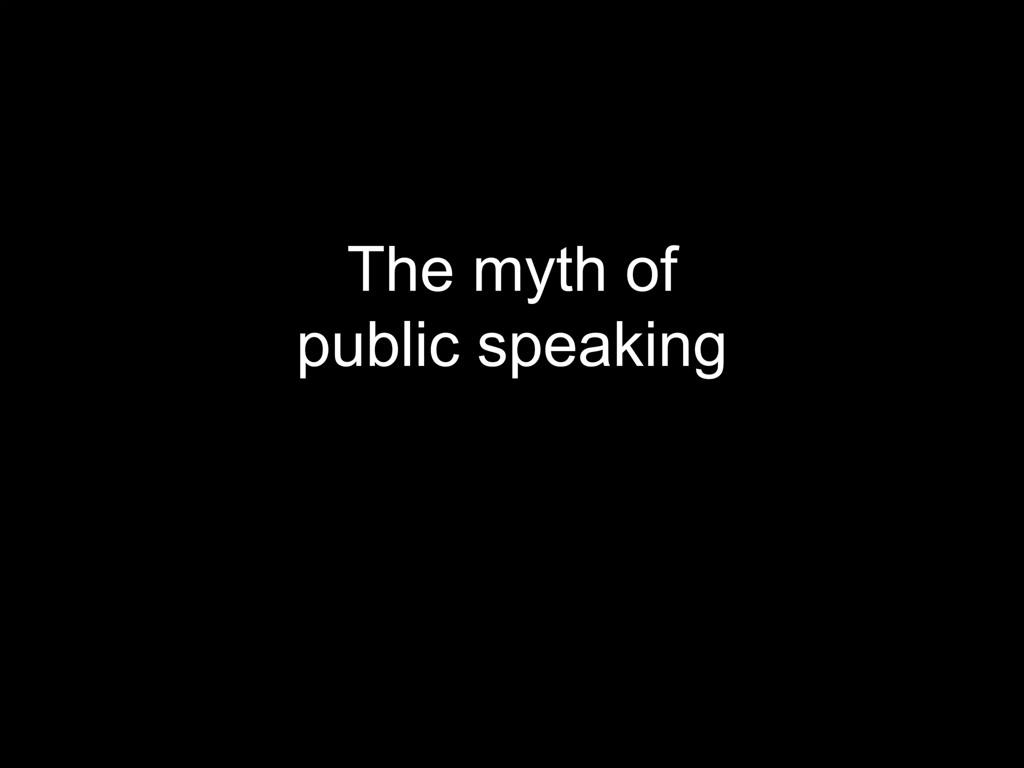The myth of
public speaking
