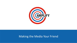 Making the Media Your Friend
 