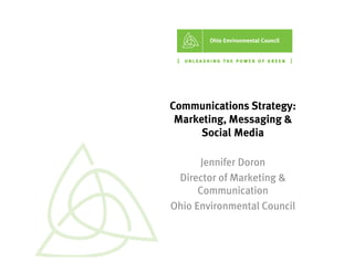 Communications Strategy:
 Marketing,
 Marketing Messaging &
      Social Media

      Jennifer Doron
 Director of Marketing &
      Communication
      C        i ti
Ohio Environmental Council
 