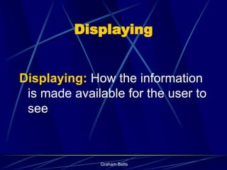 Displaying


Displaying: How the information
 is made available for the user to
 see



              Graham Betts
 