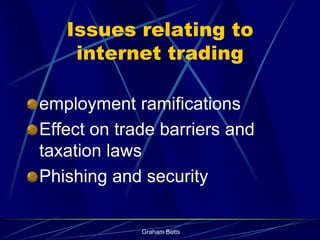 Issues relating to
    internet trading

employment ramifications
Effect on trade barriers and
taxation laws
Phishing and security

             Graham Betts
 