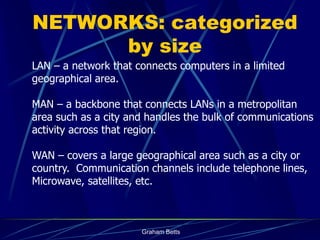 NETWORKS: categorized
      by size
LAN – a network that connects computers in a limited
geographical area.

MAN – a backb...