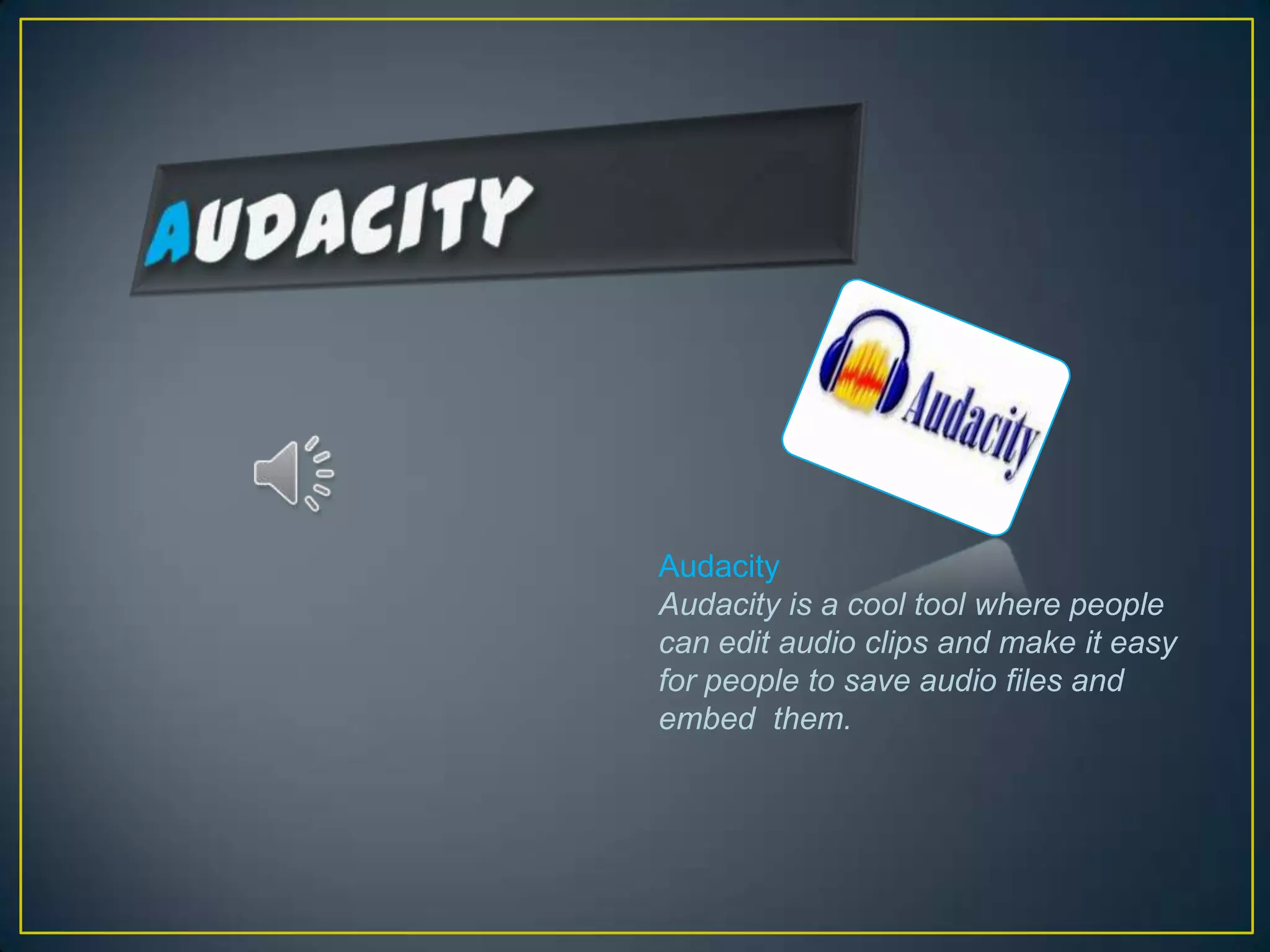 Audacity
Audacity is a cool tool where people
can edit audio clips and make it easy
for people to save audio files and
embed them.
 
