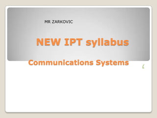 MR ZARKOVIC




 NEW IPT syllabus

Communications Systems   (
 