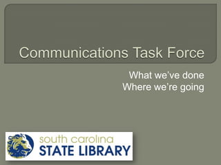 Communications Task Force What we’ve done Where we’re going 