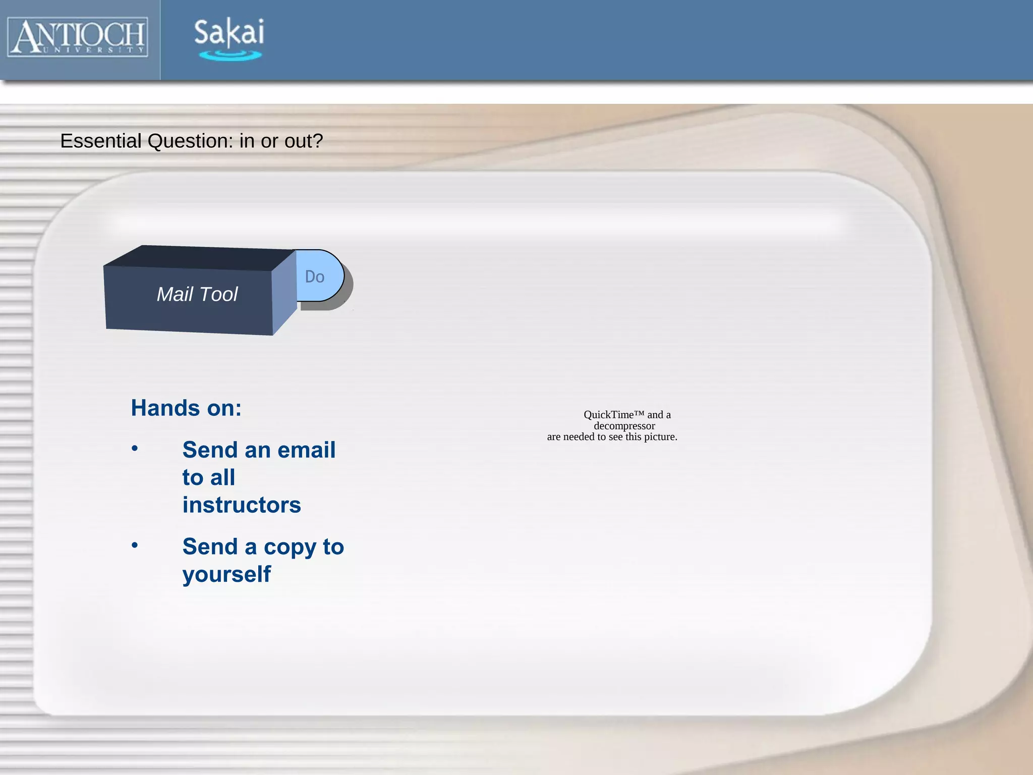 Essential Question: in or out?




                           Do
                            Do
            Mail Tool




        Hands on:                        QuickTime™ and a
                                           decompressor
                                 are needed to see this picture.
        •     Send an email
              to all
              instructors
        •     Send a copy to
              yourself
 