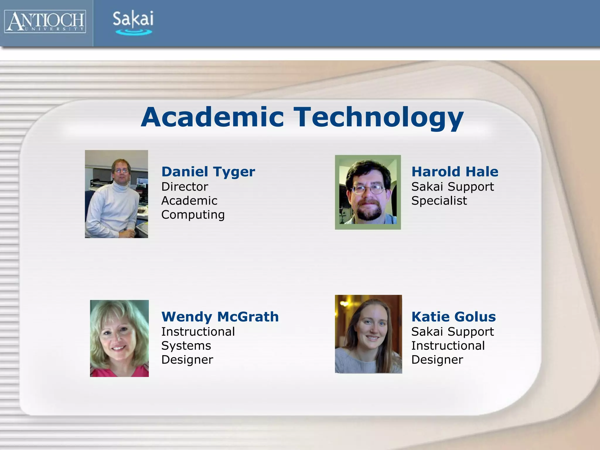 Academic Technology
 Daniel Tyger    Harold Hale
 Director        Sakai Support
 Academic        Specialist
 Computing




 Wendy McGrath   Katie Golus
 Instructional   Sakai Support
 Systems         Instructional
 Designer        Designer
 