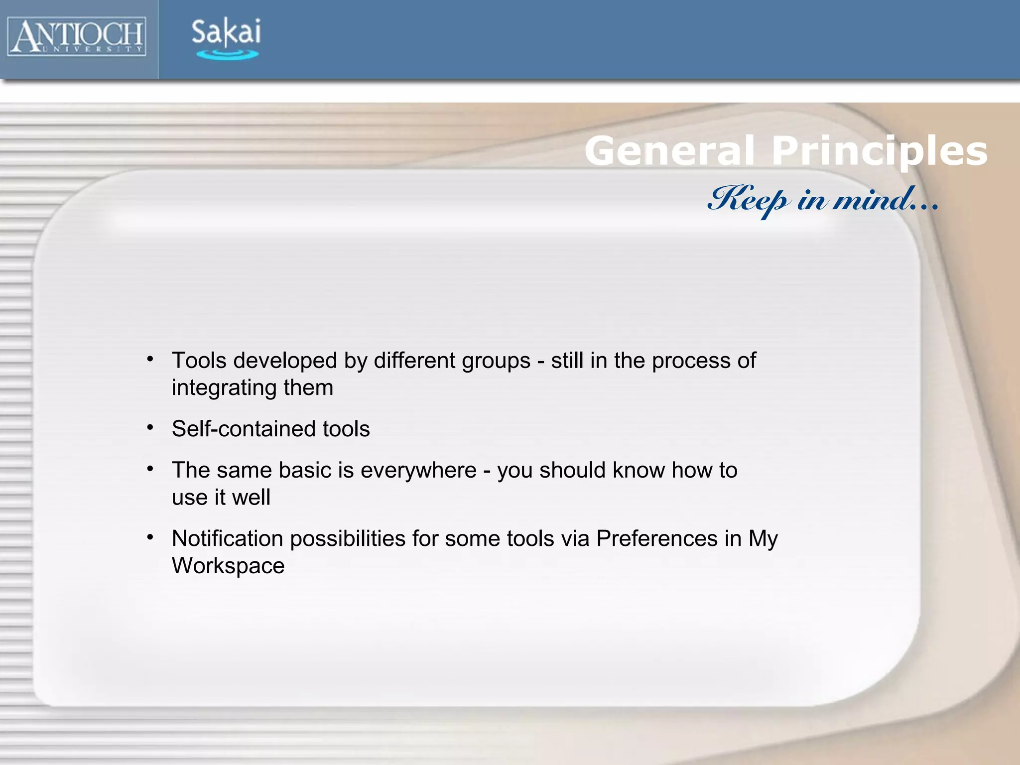 General Principles
                                                         Keep in mind…



• Tools developed by different groups - still in the process of
  integrating them
• Self-contained tools
• The same basic is everywhere - you should know how to
  use it well
• Notification possibilities for some tools via Preferences in My
  Workspace
 