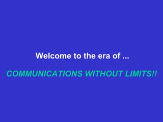 Welcome to the era of ... 
COMMUNICATIONS WITHOUT LIMITS!! 
 