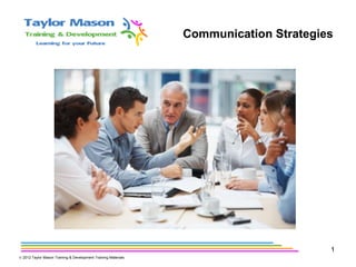 Communication Strategies
1
© 2012 Taylor Mason Training & Development Training Materials
 