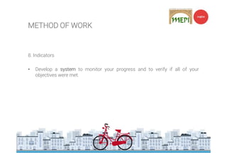 METHOD OF WORK
8. Indicators
• Develop a system to monitor your progress and to verify if all of your
objectives were met.
 