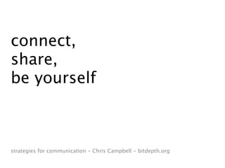 connect,
share,
be yourself



strategies for communication - Chris Campbell - bitdepth.org
 