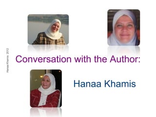 Conversation with the Author:

             Hanaa Khamis
 