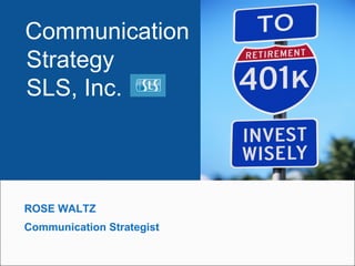 Communication
Strategy
SLS, Inc.



ROSE WALTZ
Communication Strategist
 