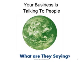 Your Business is  Talking To People What are they saying? Created by Hiram Quinones 
