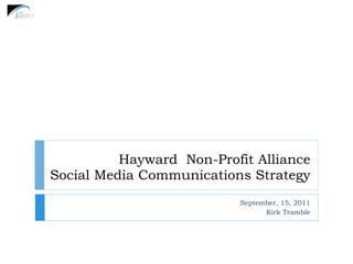 Hayward Non-Profit Alliance
Social Media Communications Strategy
                           September, 15, 2011
                                 Kirk Tramble
 