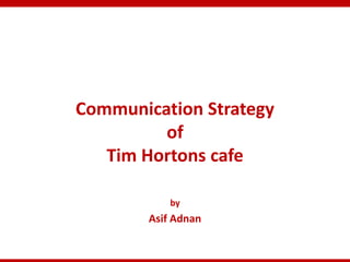 Communication Strategy
of
Tim Hortons cafe
by
Asif Adnan
 