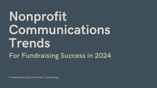 Nonprofit
Communications
Trends
For Fundraising Success in 2024
Presented by Devine Parker Consulting
 